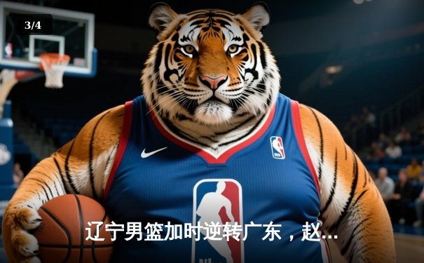 辽宁男篮加时逆转广东，赵继伟33分导演惊天翻盘 - 3