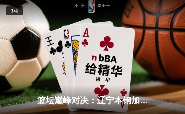 篮坛巅峰对决：辽宁本钢加时险胜广东宏远，赵继伟33分创赛季新高 - 3